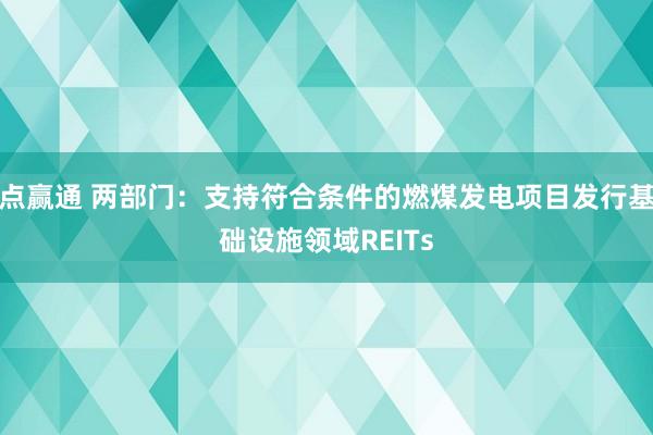 点赢通 两部门：支持符合条件的燃煤发电项目发行基础设施领域REITs