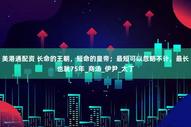 美港通配资 长命的王朝，短命的皇帝；最短可以忽略不计，最长也就75年_商汤_伊尹_太丁
