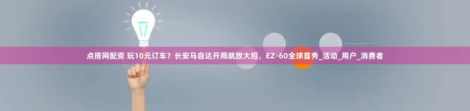 点搭网配资 玩10元订车？长安马自达开局就放大招，EZ-60全球首秀_活动_用户_消费者