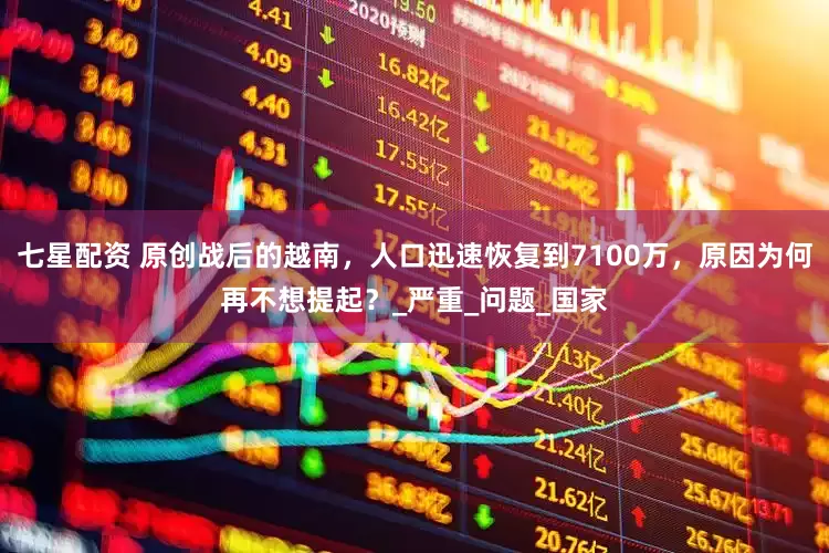 七星配资 原创战后的越南，人口迅速恢复到7100万，原因为何再不想提起？_严重_问题_国家