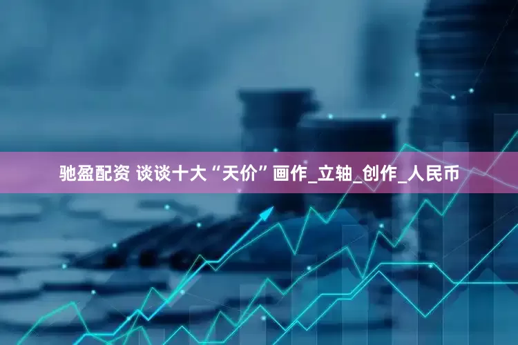 驰盈配资 谈谈十大“天价”画作_立轴_创作_人民币