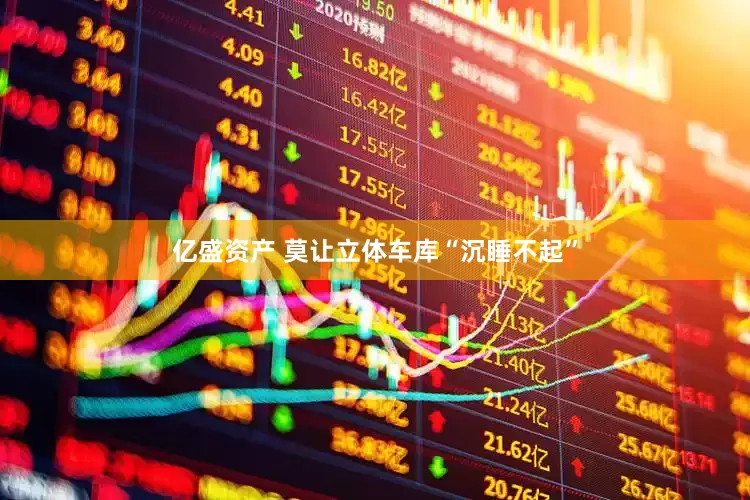 亿盛资产 莫让立体车库“沉睡不起”