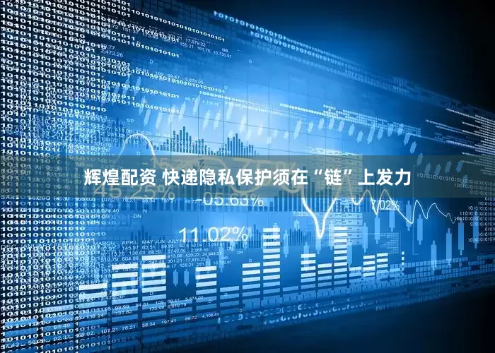 辉煌配资 快递隐私保护须在“链”上发力