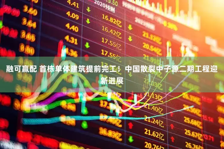 融可赢配 首栋单体建筑提前完工！中国散裂中子源二期工程迎新进展