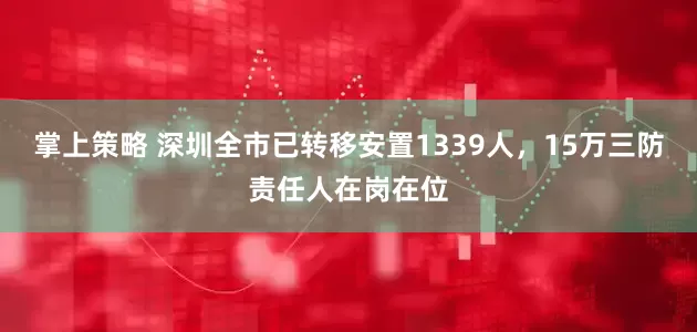 掌上策略 深圳全市已转移安置1339人，15万三防责任人在岗在位