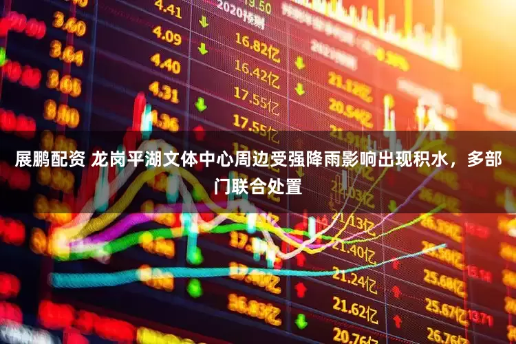 展鹏配资 龙岗平湖文体中心周边受强降雨影响出现积水，多部门联合处置