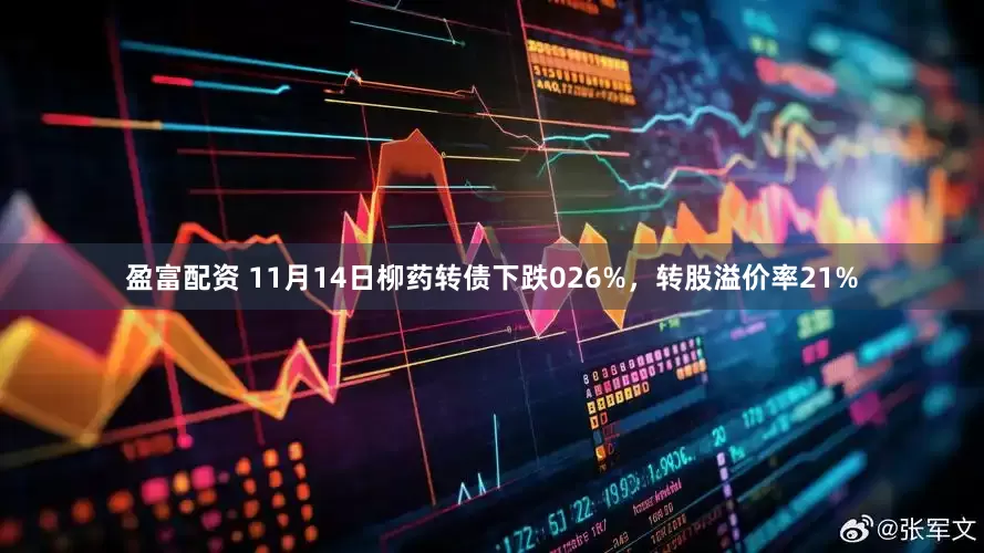 盈富配资 11月14日柳药转债下跌026%，转股溢价率21%