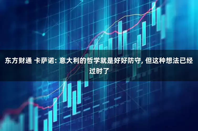 东方财通 卡萨诺: 意大利的哲学就是好好防守, 但这种想法已经过时了