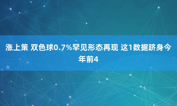 涨上策 双色球0.7%罕见形态再现 这1数据跻身今年前4